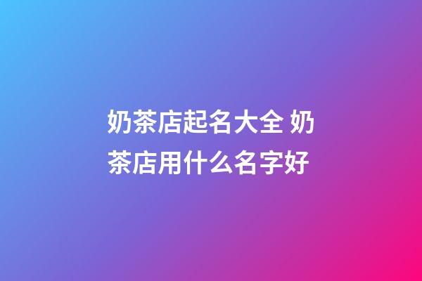 奶茶店起名大全 奶茶店用什么名字好-第1張-店鋪起名-玄機派